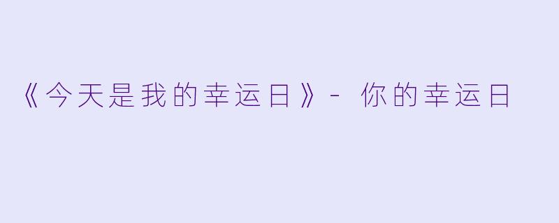 《今天是我的幸运日》-你的幸运日