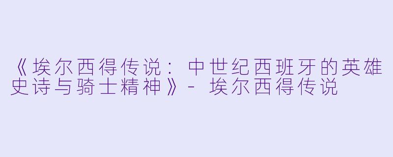 《埃尔西得传说：中世纪西班牙的英雄史诗与骑士精神》-埃尔西得传说
