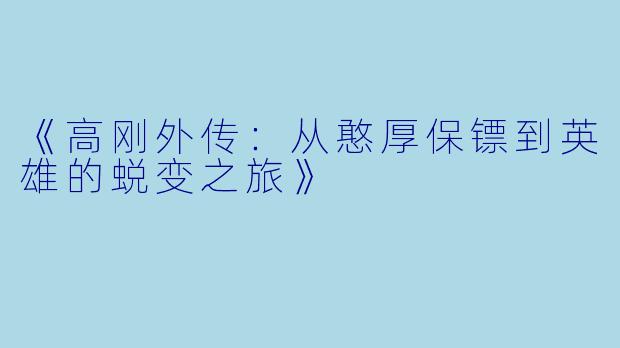《高刚外传：从憨厚保镖到英雄的蜕变之旅》