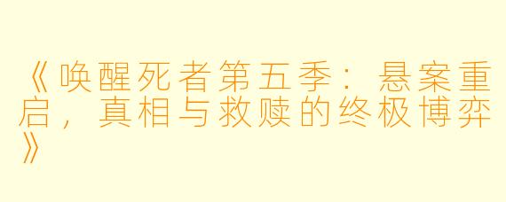 《唤醒死者第五季：悬案重启，真相与救赎的终极博弈》