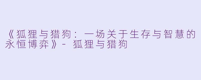 《狐狸与猎狗：一场关于生存与智慧的永恒博弈》-狐狸与猎狗