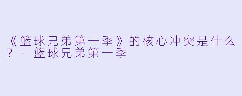 《篮球兄弟第一季》的核心冲突是什么?