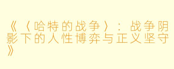 《〈哈特的战争〉：战争阴影下的人性博弈与正义坚守》
