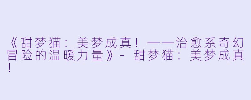 《甜梦猫：美梦成真！——治愈系奇幻冒险的温暖力量》-甜梦猫：美梦成真！