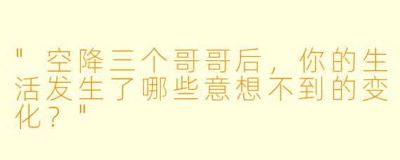 "空降三个哥哥后,你的生活发生了哪些意想不到的变化?"