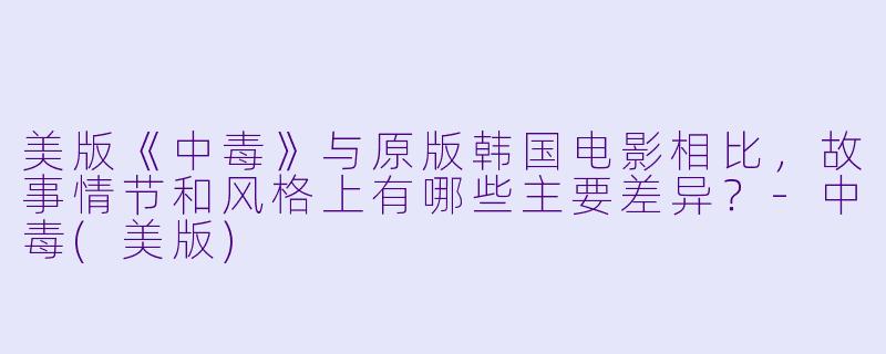 美版《中毒》与原版韩国电影相比,故事情节和风格上有哪些主要差异?