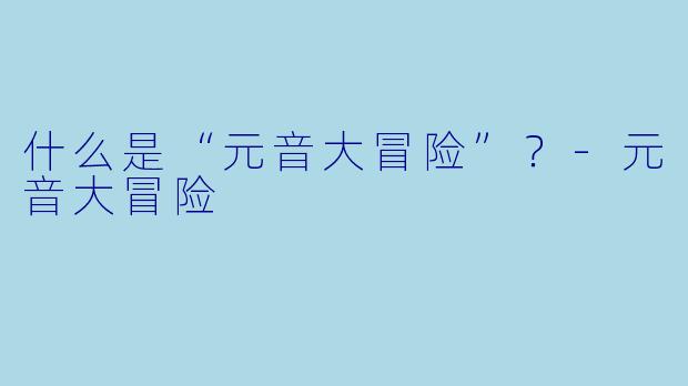 什么是“元音大冒险”？-元音大冒险