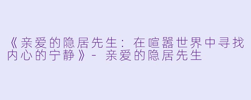 《亲爱的隐居先生：在喧嚣世界中寻找内心的宁静》-亲爱的隐居先生