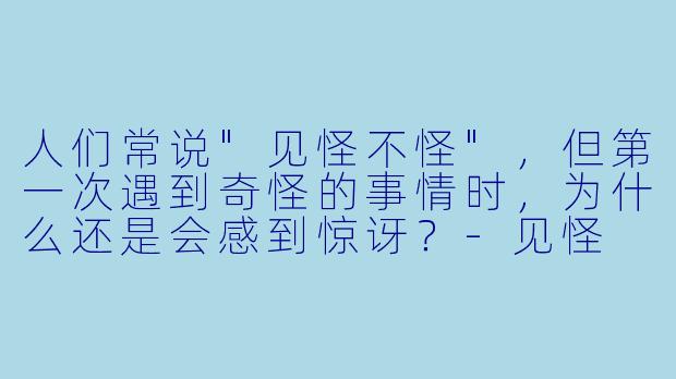 人们常说"见怪不怪",但第一次遇到奇怪的事情时,为什么还是会感到惊讶?