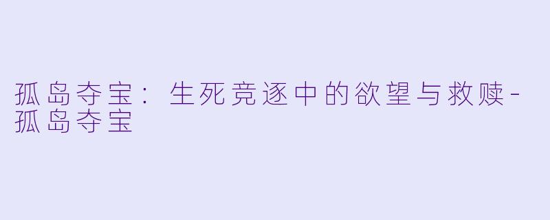 孤岛夺宝：生死竞逐中的欲望与救赎-孤岛夺宝