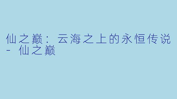 仙之巅：云海之上的永恒传说-仙之巅