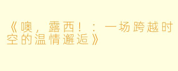 《噢，露西！：一场跨越时空的温情邂逅》