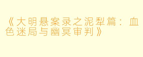 《大明悬案录之泥犁篇：血色迷局与幽冥审判》