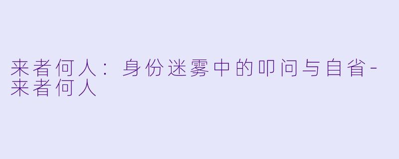 来者何人:身份迷雾中的叩问与自省