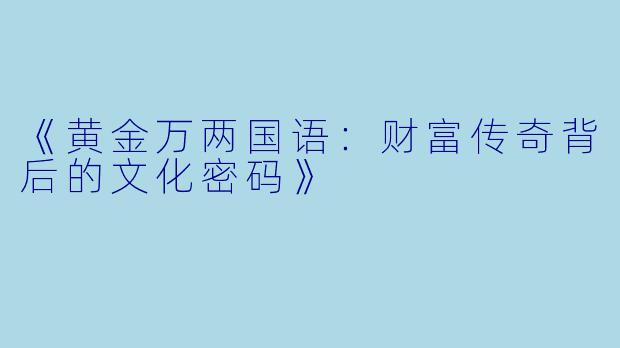 《黄金万两国语:财富传奇背后的文化密码》