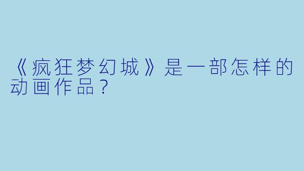 《疯狂梦幻城》是一部怎样的动画作品？