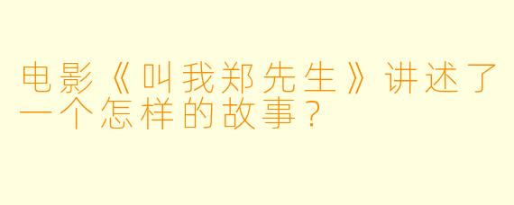 电影《叫我郑先生》讲述了一个怎样的故事?