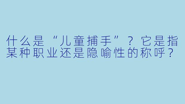 什么是“儿童捕手”?它是指某种职业还是隐喻性的称呼?