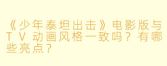 《少年泰坦出击》电影版与TV动画风格一致吗？有哪些亮点？