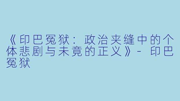 《印巴冤狱：政治夹缝中的个体悲剧与未竟的正义》-印巴冤狱