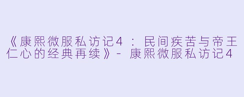 《康熙微服私访记4：民间疾苦与帝王仁心的经典再续》-康熙微服私访记4