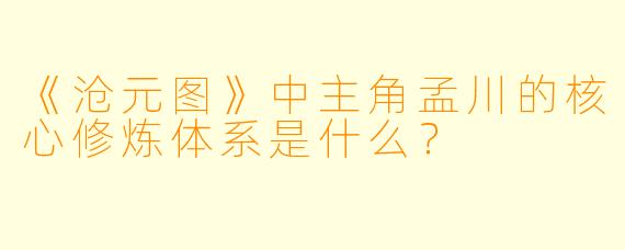 《沧元图》中主角孟川的核心修炼体系是什么?
