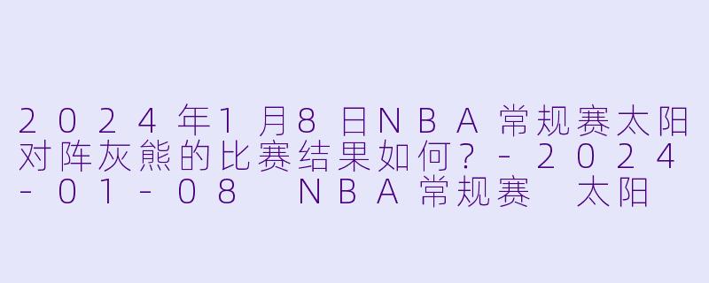 2024年1月8日NBA常规赛太阳对阵灰熊的比赛结果如何?