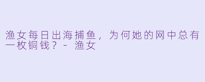 渔女每日出海捕鱼，为何她的网中总有一枚铜钱？