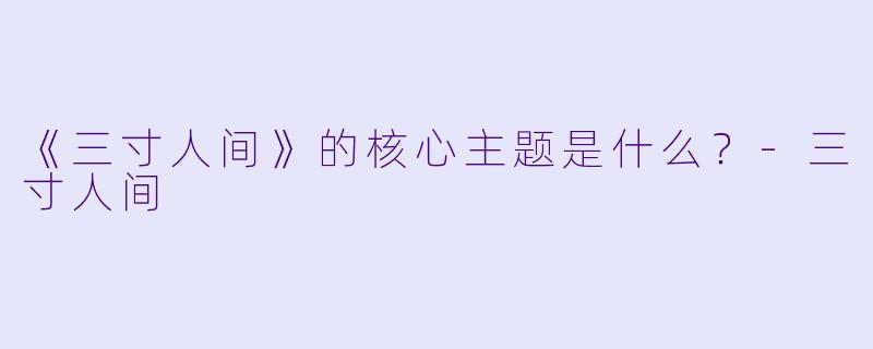 《三寸人间》的核心主题是什么？-三寸人间