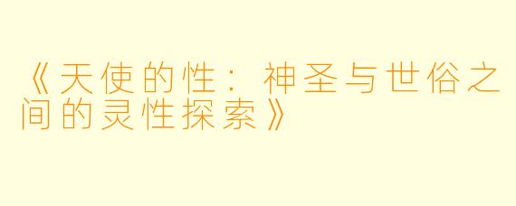 《天使的性:神圣与世俗之间的灵性探索》