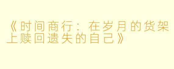 《时间商行:在岁月的货架上赎回遗失的自己》