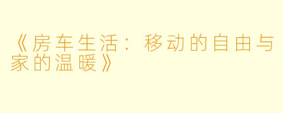 《房车生活：移动的自由与家的温暖》