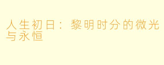 人生初日：黎明时分的微光与永恒