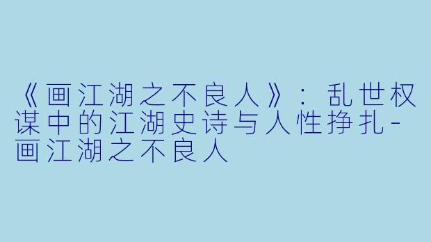 《画江湖之不良人》:乱世权谋中的江湖史诗与人性挣扎