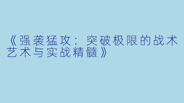 《强袭猛攻：突破极限的战术艺术与实战精髓》