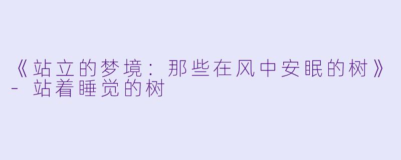 《站立的梦境：那些在风中安眠的树》-站着睡觉的树