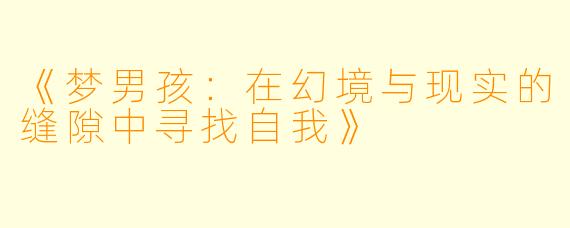 《梦男孩：在幻境与现实的缝隙中寻找自我》