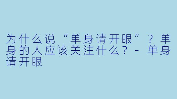 为什么说“单身请开眼”？单身的人应该关注什么？-单身请开眼