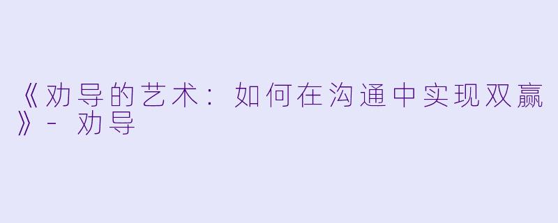 《劝导的艺术：如何在沟通中实现双赢》-劝导
