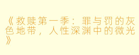 《救赎第一季：罪与罚的灰色地带，人性深渊中的微光》