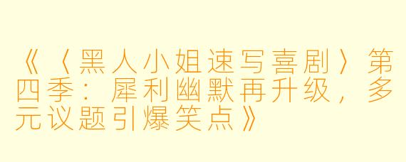 《〈黑人小姐速写喜剧〉第四季：犀利幽默再升级，多元议题引爆笑点》