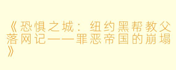 《恐惧之城：纽约黑帮教父落网记——罪恶帝国的崩塌》