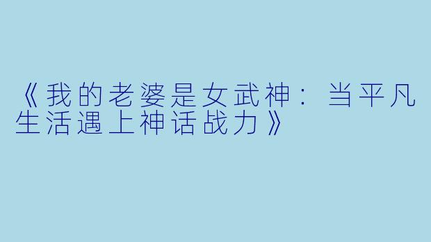 《我的老婆是女武神：当平凡生活遇上神话战力》