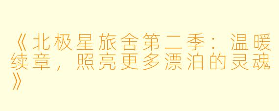 《北极星旅舍第二季:温暖续章,照亮更多漂泊的灵魂》