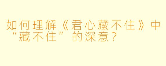 如何理解《君心藏不住》中“藏不住”的深意？