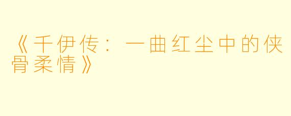 《千伊传：一曲红尘中的侠骨柔情》