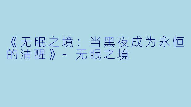 《无眠之境：当黑夜成为永恒的清醒》-无眠之境