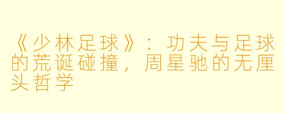 《少林足球》：功夫与足球的荒诞碰撞，周星驰的无厘头哲学