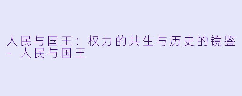 人民与国王：权力的共生与历史的镜鉴-人民与国王