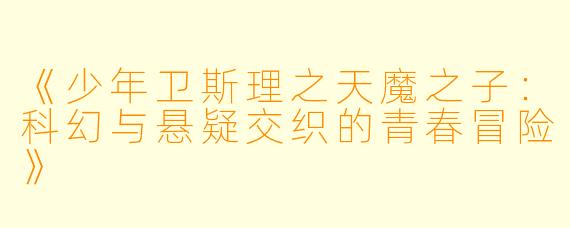 《少年卫斯理之天魔之子：科幻与悬疑交织的青春冒险》